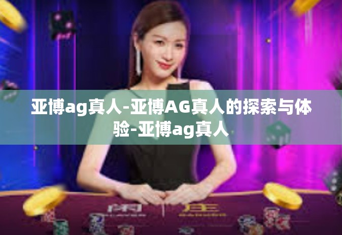 亚博ag真人-亚博AG真人的探索与体验-亚博ag真人