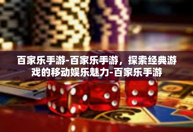 百家乐手游-百家乐手游，探索经典游戏的移动娱乐魅力-百家乐手游