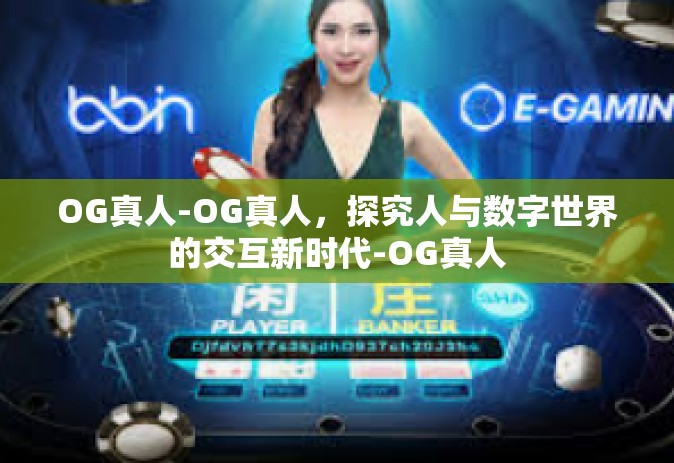 OG真人-OG真人，探究人与数字世界的交互新时代-OG真人