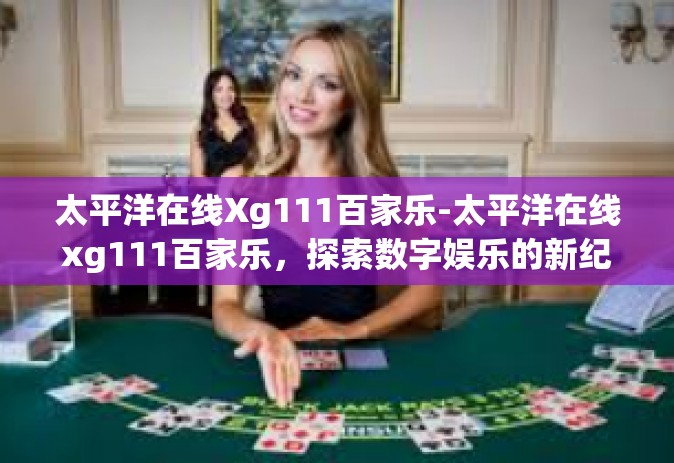 太平洋在线Xg111百家乐-太平洋在线xg111百家乐，探索数字娱乐的新纪元-太平洋在线Xg111百家乐