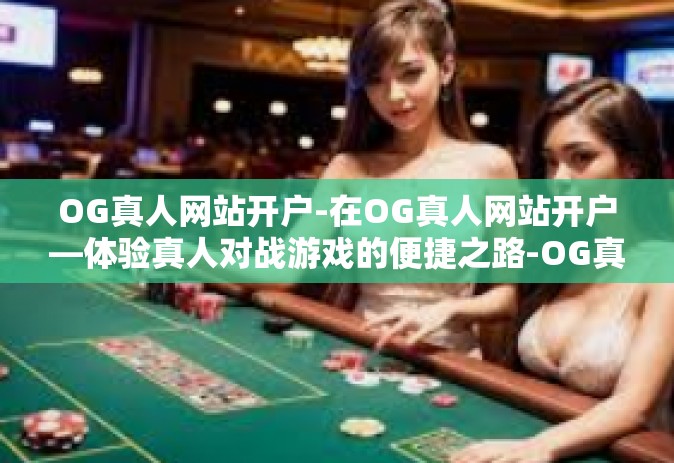 OG真人网站开户-在OG真人网站开户—体验真人对战游戏的便捷之路-OG真人网站开户