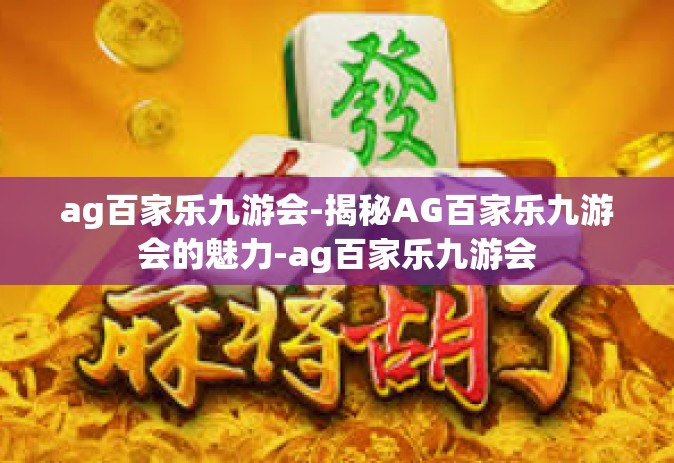 ag百家乐九游会-揭秘AG百家乐九游会的魅力-ag百家乐九游会