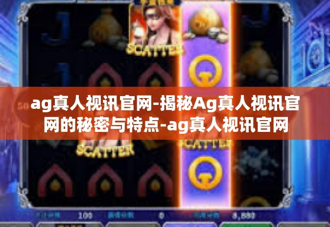 ag真人视讯官网-揭秘Ag真人视讯官网的秘密与特点-ag真人视讯官网
