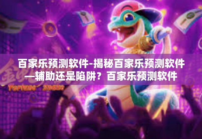 百家乐预测软件-揭秘百家乐预测软件—辅助还是陷阱？百家乐预测软件