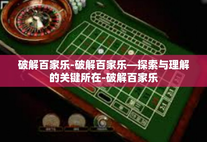 破解百家乐-破解百家乐—探索与理解的关键所在-破解百家乐