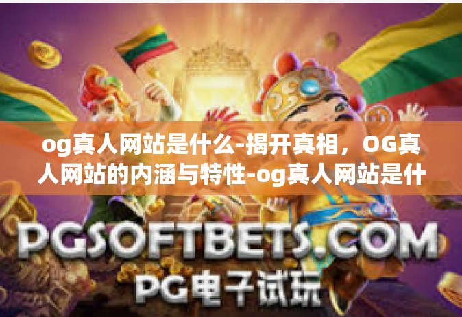 og真人网站是什么-揭开真相，OG真人网站的内涵与特性-og真人网站是什么