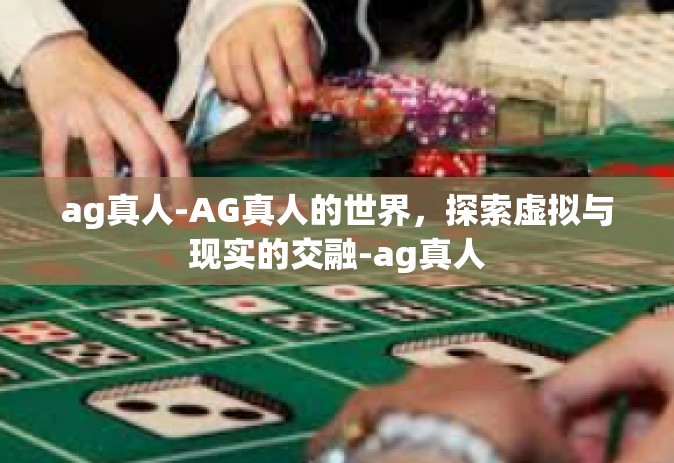 ag真人-AG真人的世界，探索虚拟与现实的交融-ag真人