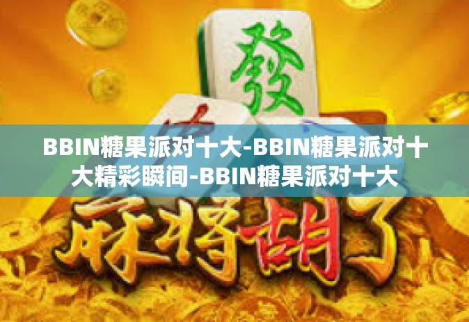 BBIN糖果派对十大-BBIN糖果派对十大精彩瞬间-BBIN糖果派对十大