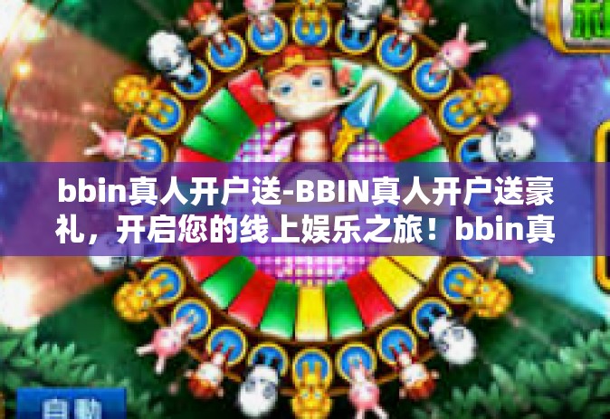 bbin真人开户送-BBIN真人开户送豪礼，开启您的线上娱乐之旅！bbin真人开户送