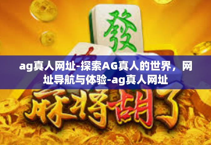 ag真人网址-探索AG真人的世界，网址导航与体验-ag真人网址