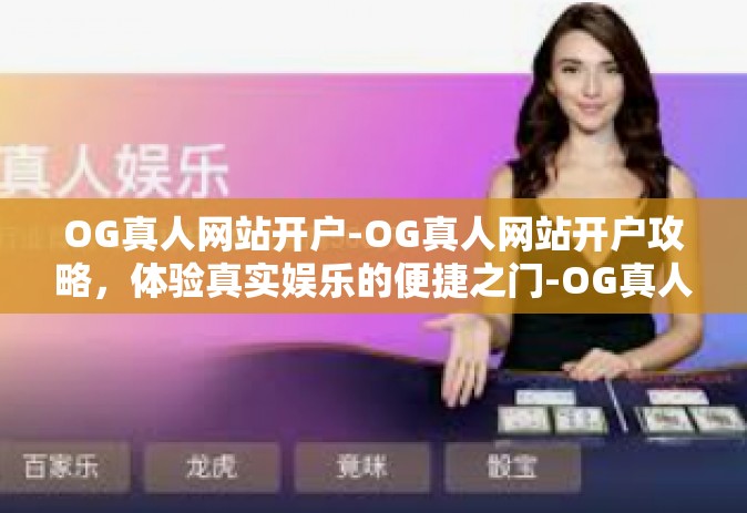 OG真人网站开户-OG真人网站开户攻略，体验真实娱乐的便捷之门-OG真人网站开户