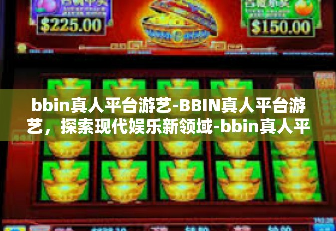 bbin真人平台游艺-BBIN真人平台游艺，探索现代娱乐新领域-bbin真人平台游艺