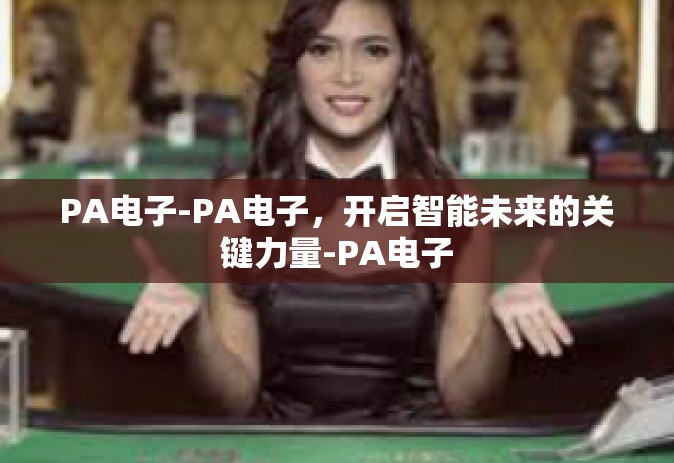 PA电子-PA电子，开启智能未来的关键力量-PA电子