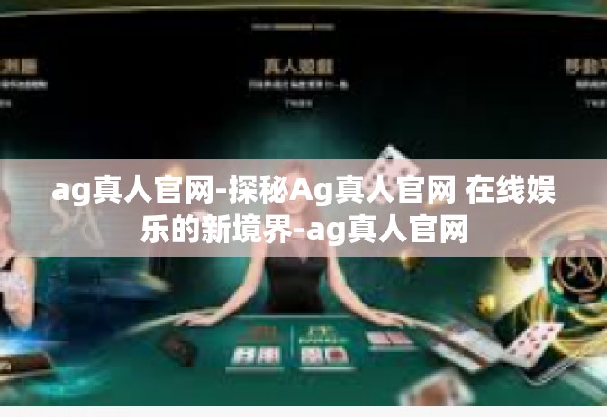 ag真人官网-探秘Ag真人官网 在线娱乐的新境界-ag真人官网
