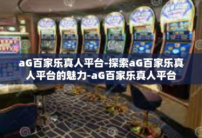 aG百家乐真人平台-探索aG百家乐真人平台的魅力-aG百家乐真人平台