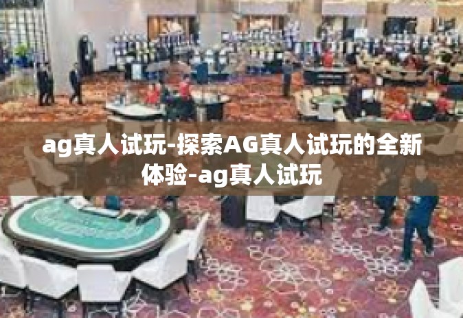 ag真人试玩-探索AG真人试玩的全新体验-ag真人试玩