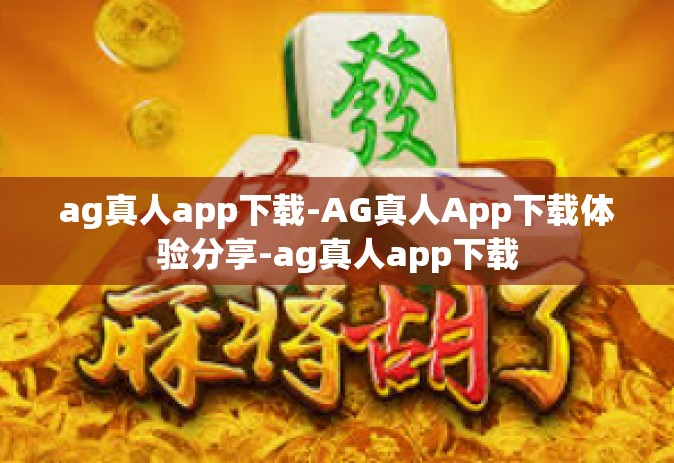 ag真人app下载-AG真人App下载体验分享-ag真人app下载
