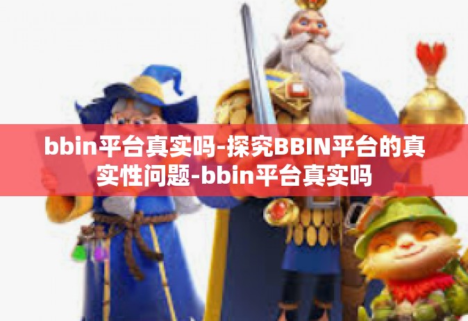 bbin平台真实吗-探究BBIN平台的真实性问题-bbin平台真实吗