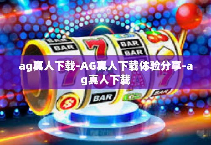 ag真人下载-AG真人下载体验分享-ag真人下载