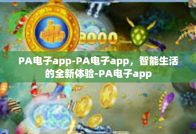 PA电子app-PA电子app，智能生活的全新体验-PA电子app