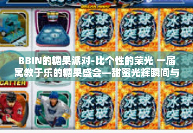 BBIN的糖果派对-比个性的荣光 一届寓教于乐的糖果盛会—甜蜜光辉瞬间与小型浮生糖果派对，BBIN的糖果派对纪实-BBIN的糖果派对