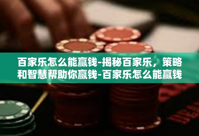百家乐怎么能赢钱-揭秘百家乐，策略和智慧帮助你赢钱-百家乐怎么能赢钱