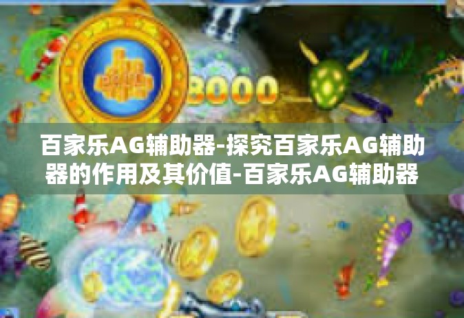 百家乐AG辅助器-探究百家乐AG辅助器的作用及其价值-百家乐AG辅助器