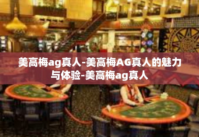 美高梅ag真人-美高梅AG真人的魅力与体验-美高梅ag真人