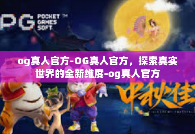 og真人官方-OG真人官方，探索真实世界的全新维度-og真人官方