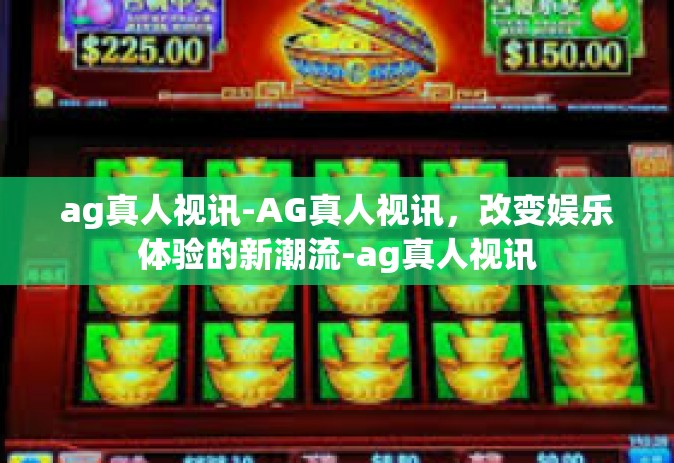 ag真人视讯-AG真人视讯，改变娱乐体验的新潮流-ag真人视讯
