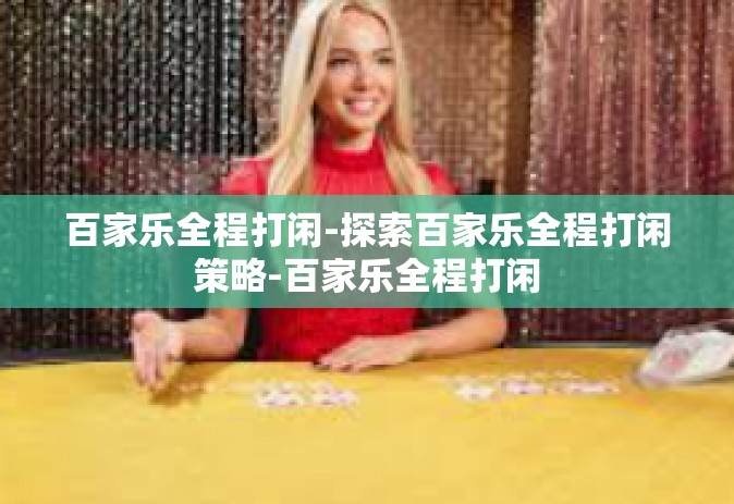 百家乐全程打闲-探索百家乐全程打闲策略-百家乐全程打闲