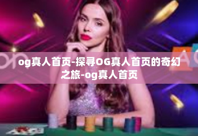 og真人首页-探寻OG真人首页的奇幻之旅-og真人首页