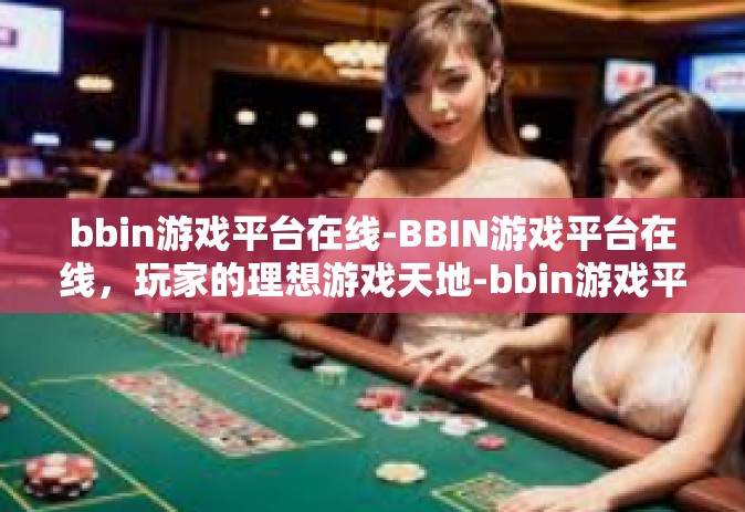 bbin游戏平台在线-BBIN游戏平台在线，玩家的理想游戏天地-bbin游戏平台在线