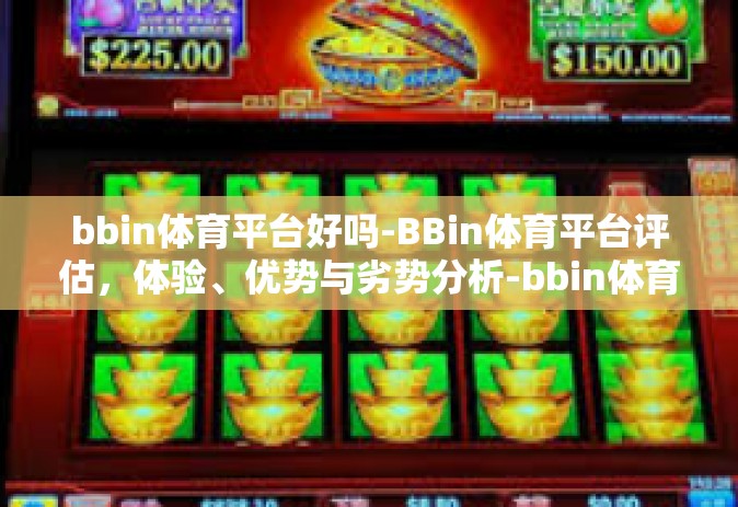bbin体育平台好吗-BBin体育平台评估，体验、优势与劣势分析-bbin体育平台好吗