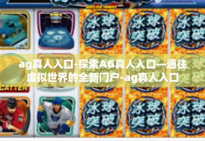 ag真人入口-探索AG真人入口—通往虚拟世界的全新门户-ag真人入口