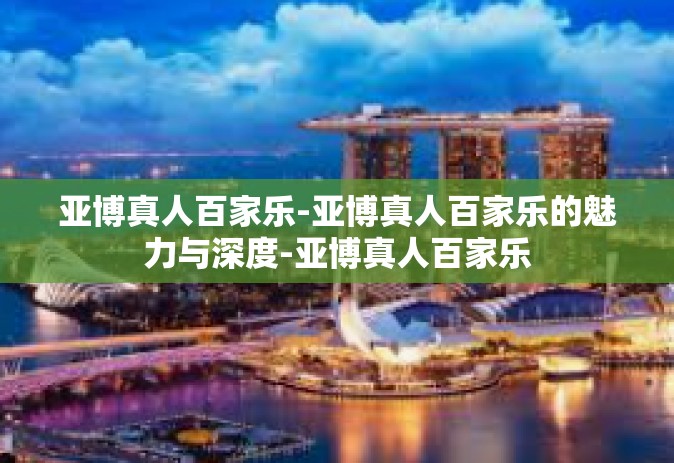 亚博真人百家乐-亚博真人百家乐的魅力与深度-亚博真人百家乐