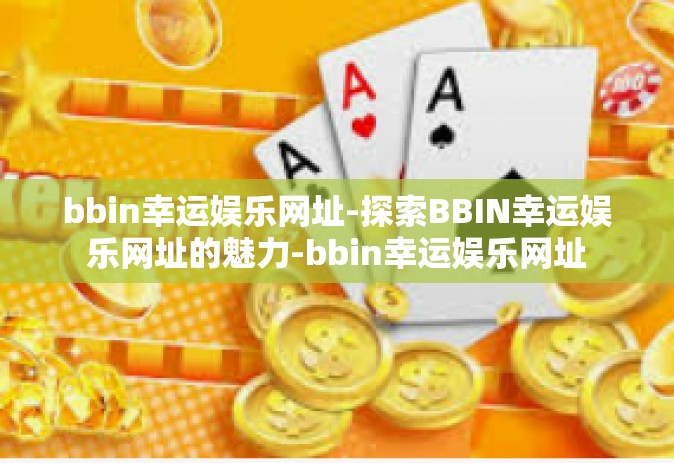 bbin幸运娱乐网址-探索BBIN幸运娱乐网址的魅力-bbin幸运娱乐网址
