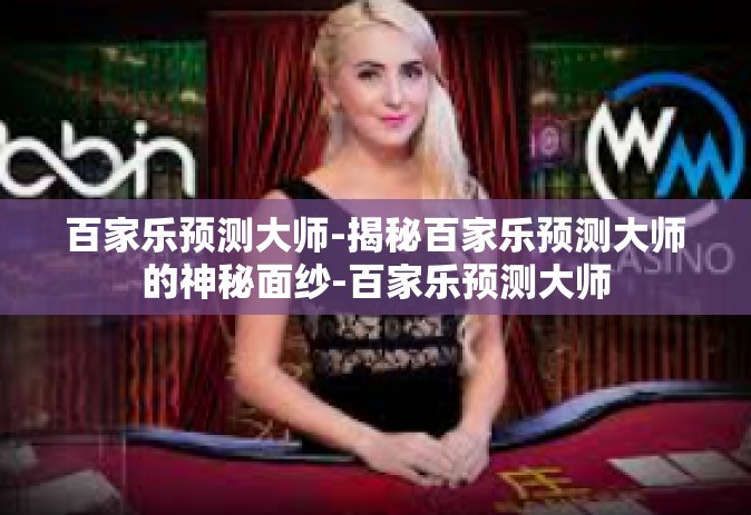 百家乐预测大师-揭秘百家乐预测大师的神秘面纱-百家乐预测大师