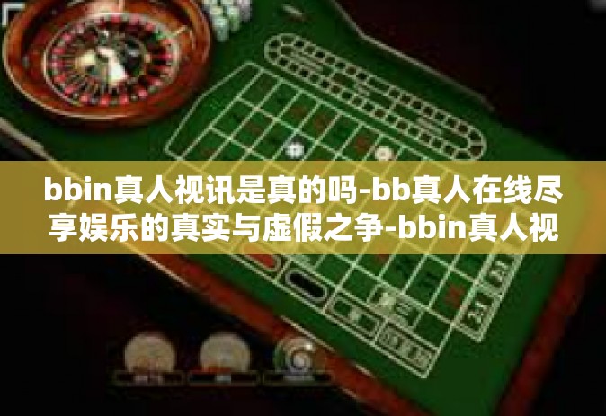 bbin真人视讯是真的吗-bb真人在线尽享娱乐的真实与虚假之争-bbin真人视讯是真的吗