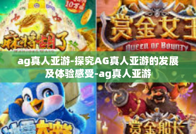 ag真人亚游-探究AG真人亚游的发展及体验感受-ag真人亚游