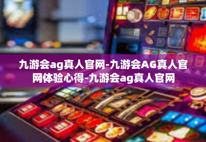 九游会ag真人官网-九游会AG真人官网体验心得-九游会ag真人官网