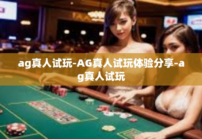 ag真人试玩-AG真人试玩体验分享-ag真人试玩