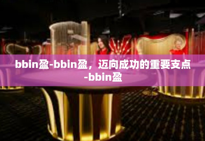 bbin盈-bbin盈，迈向成功的重要支点-bbin盈