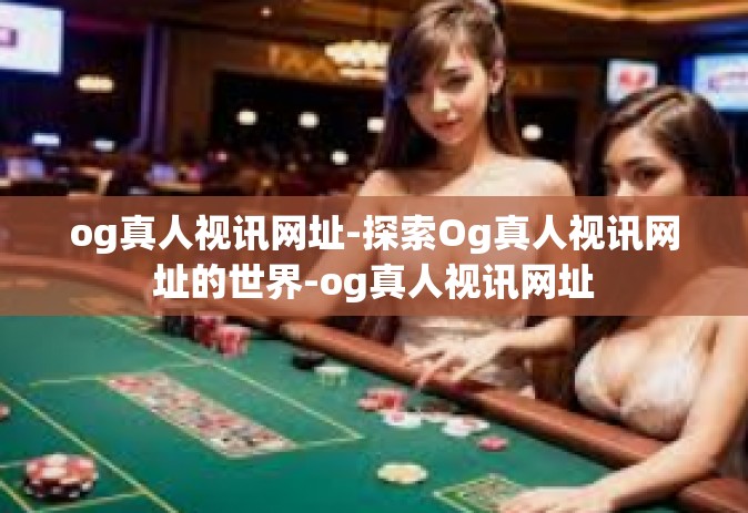 og真人视讯网址-探索Og真人视讯网址的世界-og真人视讯网址