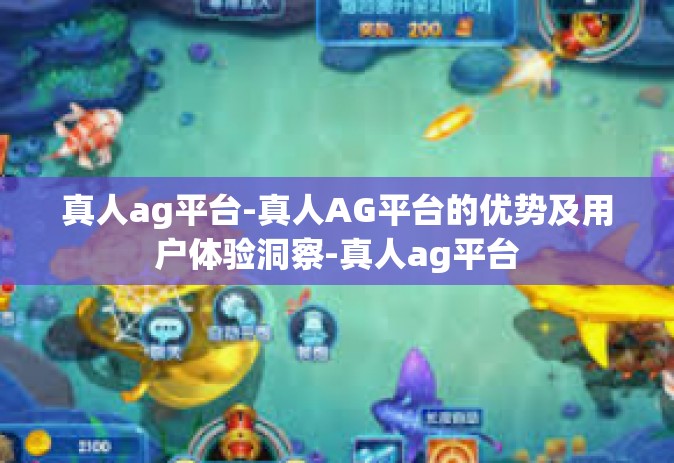 真人ag平台-真人AG平台的优势及用户体验洞察-真人ag平台