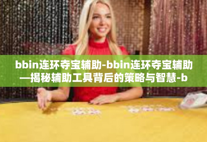 bbin连环夺宝辅助-bbin连环夺宝辅助—揭秘辅助工具背后的策略与智慧-bbin连环夺宝辅助