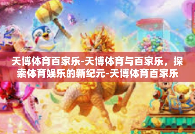 天博体育百家乐-天博体育与百家乐，探索体育娱乐的新纪元-天博体育百家乐