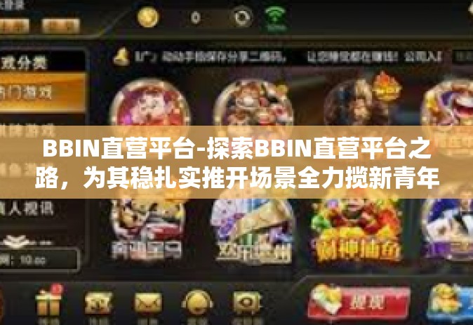BBIN直营平台-探索BBIN直营平台之路，为其稳扎实推开场景全力揽新青年想像新常态的发展战略蓝图-BBIN直营平台