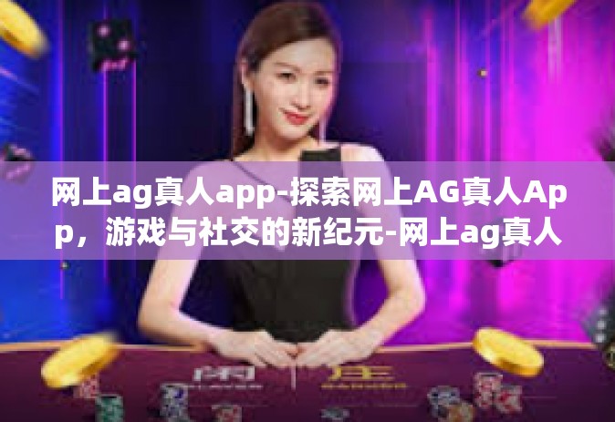 网上ag真人app-探索网上AG真人App，游戏与社交的新纪元-网上ag真人app