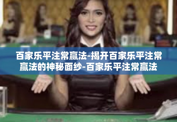 百家乐平注常赢法-揭开百家乐平注常赢法的神秘面纱-百家乐平注常赢法